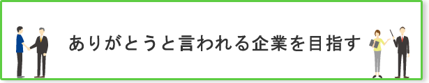 ありがとうと言われる企業を目指す