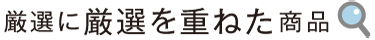 厳選に厳選を重ねた商品